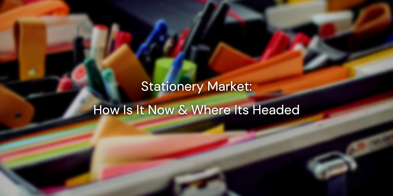 STATIONERY MARKET How is it Now & Where its Headed?